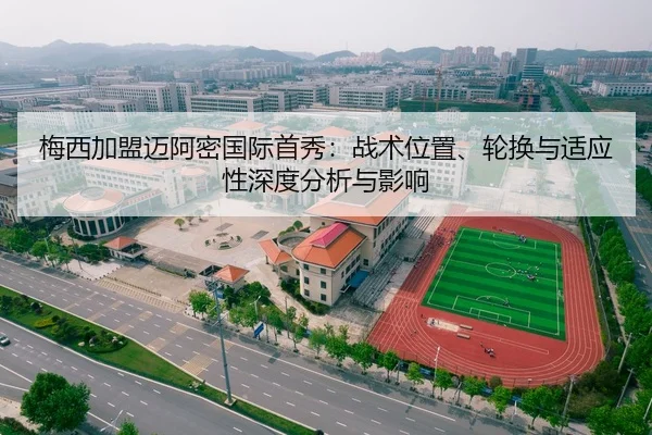 梅西加盟迈阿密国际首秀：战术位置、轮换与适应性深度分析与影响
