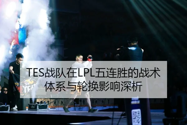 TES战队在LPL五连胜的战术体系与轮换影响深析